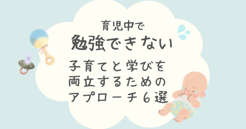 子育てと学びを両立するためのアプローチ6選の文字と赤ちゃんのイラスト図